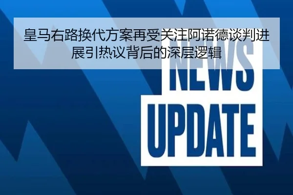 皇马右路换代方案再受关注阿诺德谈判进展引热议背后的深层逻辑